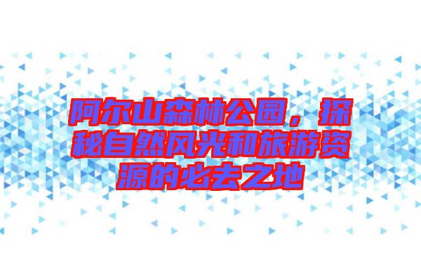 阿爾山森林公園，探秘自然風光和旅游資源的必去之地