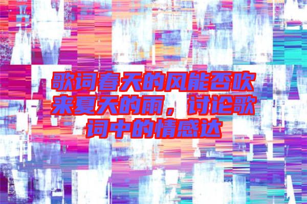 歌詞春天的風(fēng)能否吹來夏天的雨，討論歌詞中的情感達(dá)