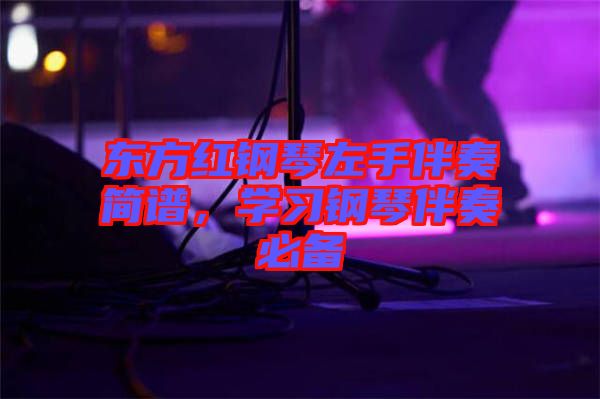 東方紅鋼琴左手伴奏簡譜，學(xué)習(xí)鋼琴伴奏必備