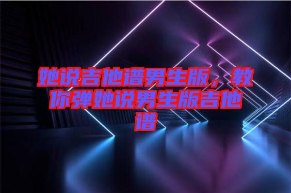 她說吉他譜男生版，教你彈她說男生版吉他譜