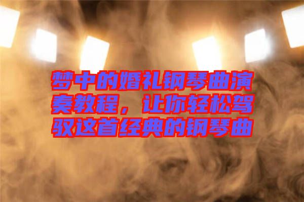 夢中的婚禮鋼琴曲演奏教程，讓你輕松駕馭這首經(jīng)典的鋼琴曲