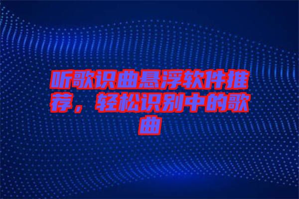 聽歌識曲懸浮軟件推薦，輕松識別中的歌曲