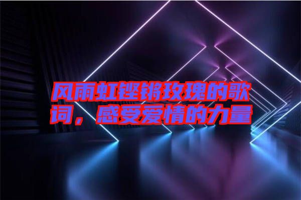 風(fēng)雨虹鏗鏘玫瑰的歌詞，感受愛情的力量