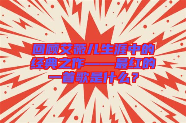 回顧艾薇兒生涯中的經(jīng)典之作——最紅的一首歌是什么？