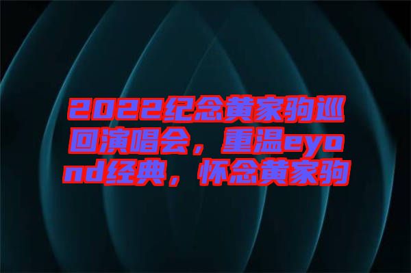 2022紀(jì)念黃家駒巡回演唱會(huì)，重溫eyond經(jīng)典，懷念黃家駒