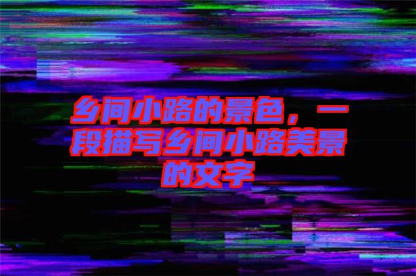 鄉(xiāng)間小路的景色，一段描寫鄉(xiāng)間小路美景的文字