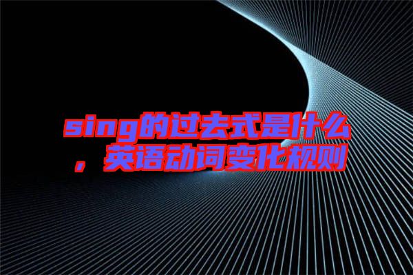 sing的過去式是什么，英語動詞變化規(guī)則