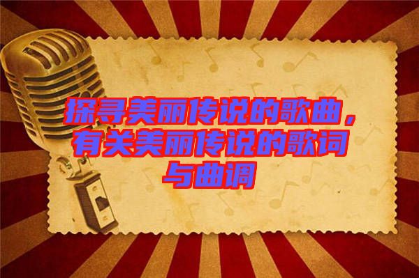 探尋美麗傳說的歌曲，有關(guān)美麗傳說的歌詞與曲調(diào)