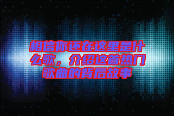 相信你還在這里是什么歌，介紹這首熱門歌曲的背后故事