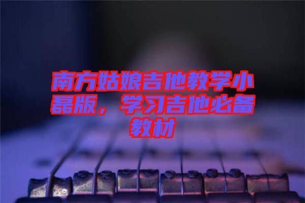 南方姑娘吉他教學小磊版，學習吉他必備教材