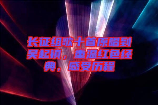長征組歌十首原唱到吳起鎮(zhèn)，重溫紅色經(jīng)典，感受歷程