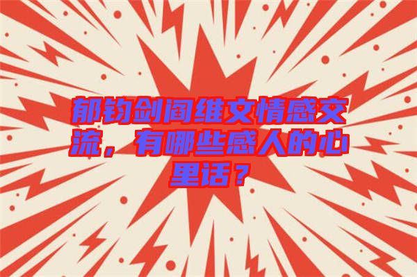 郁鈞劍閻維文情感交流，有哪些感人的心里話？