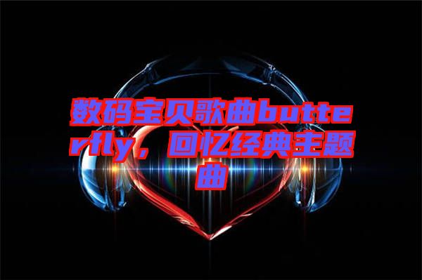 數(shù)碼寶貝歌曲butterfly，回憶經(jīng)典主題曲