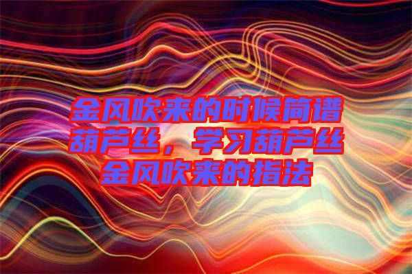 金風吹來的時候簡譜葫蘆絲，學習葫蘆絲金風吹來的指法