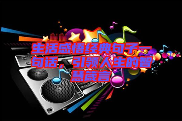 生活感悟經(jīng)典句子一句話，引領(lǐng)人生的智慧箴言