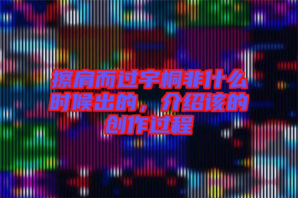 擦肩而過宇桐非什么時(shí)候出的，介紹該的創(chuàng)作過程