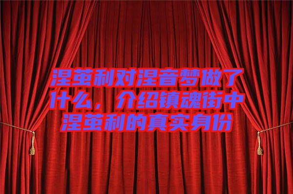 涅繭利對涅音夢做了什么，介紹鎮(zhèn)魂街中涅繭利的真實身份