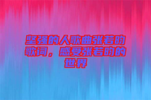 堅強的人歌曲張若昀歌詞，感受張若昀的世界