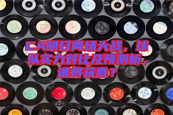 CA明日兩場大戰(zhàn)，球隊實力對比及預測析，誰將獲勝？
