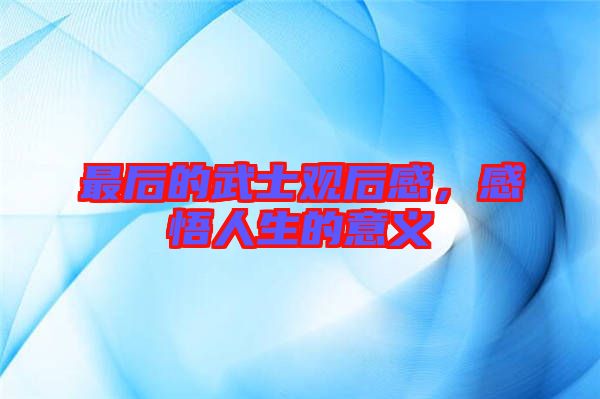 最后的武士觀后感，感悟人生的意義