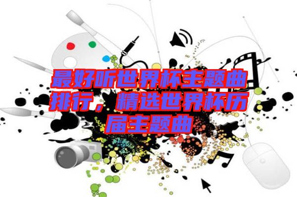 最好聽世界杯主題曲排行，精選世界杯歷屆主題曲