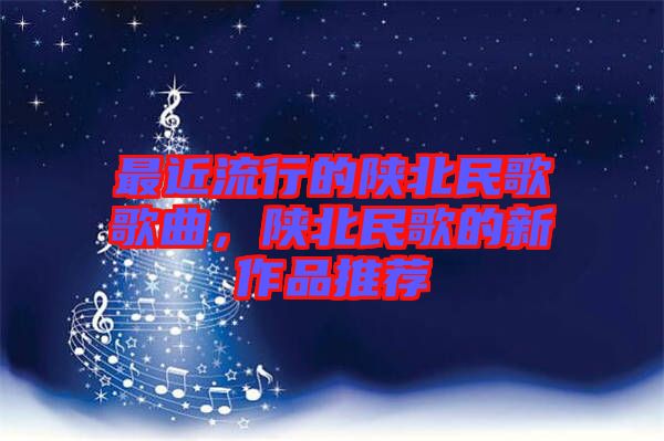 最近流行的陜北民歌歌曲，陜北民歌的新作品推薦
