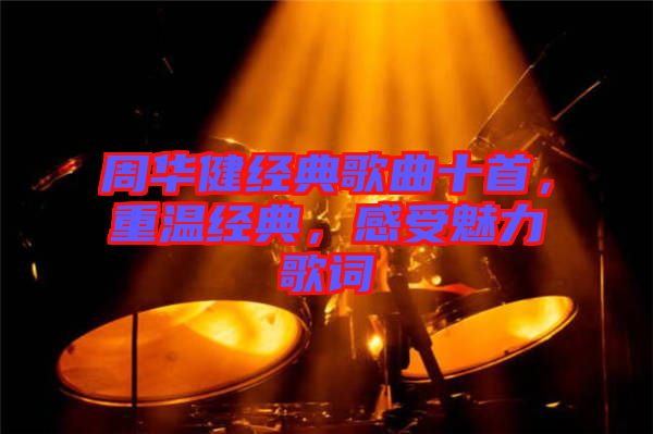 周華健經(jīng)典歌曲十首，重溫經(jīng)典，感受魅力歌詞