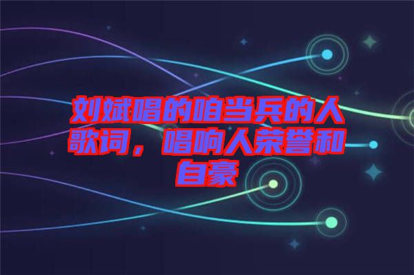 劉斌唱的咱當兵的人歌詞，唱響人榮譽和自豪