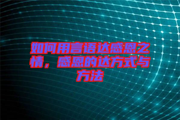如何用言語達感恩之情，感恩的達方式與方法