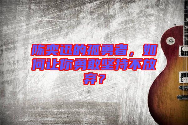 陳奕迅的孤勇者，如何讓你勇敢堅(jiān)持不放棄？
