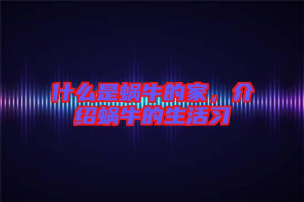 什么是蝸牛的家，介紹蝸牛的生活習(xí)