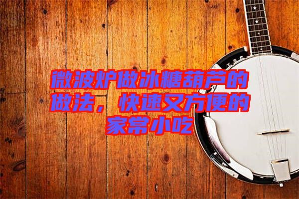微波爐做冰糖葫蘆的做法，快速又方便的家常小吃
