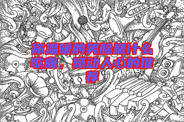 你溫暖的笑臉是什么歌曲，感動人心的推薦