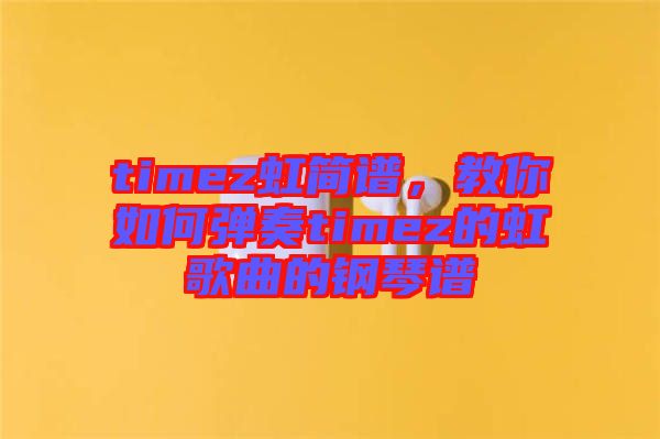 timez虹簡(jiǎn)譜，教你如何彈奏timez的虹歌曲的鋼琴譜