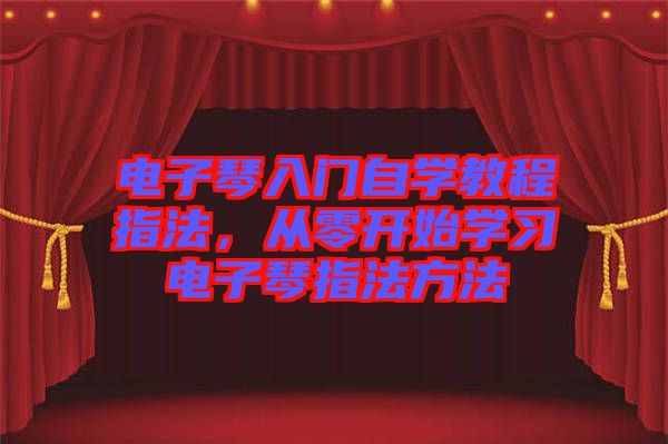 電子琴入門自學(xué)教程指法，從零開始學(xué)習(xí)電子琴指法方法