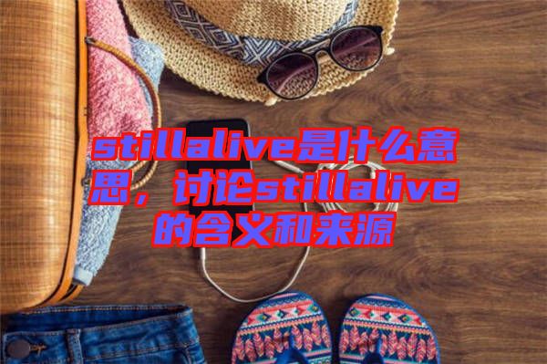 stillalive是什么意思，討論stillalive的含義和來源