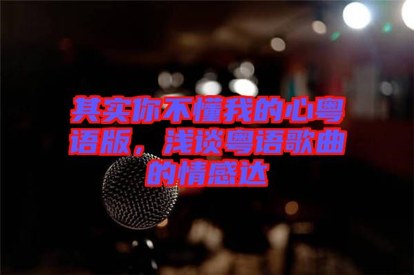 其實你不懂我的心粵語版，淺談粵語歌曲的情感達