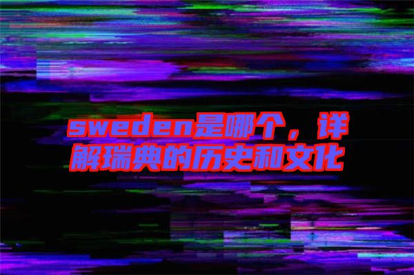 sweden是哪個，詳解瑞典的歷史和文化