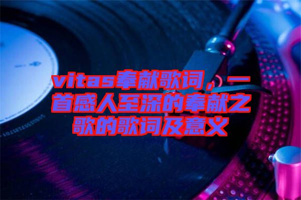 vitas奉獻(xiàn)歌詞，一首感人至深的奉獻(xiàn)之歌的歌詞及意義