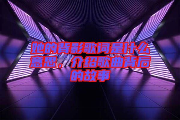 她的背影歌詞是什么意思，介紹歌曲背后的故事