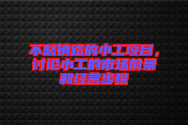不愁銷路的小工項(xiàng)目，討論小工的市場前景和經(jīng)營步驟
