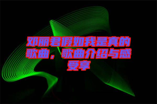 鄧麗君假如我是真的歌曲，歌曲介紹與感受享