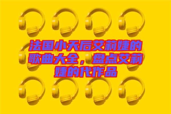 法國小天后艾莉婕的歌曲大全，盤點艾莉婕的代作品