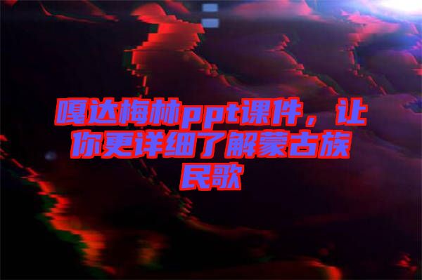 嘎達(dá)梅林ppt課件，讓你更詳細(xì)了解蒙古族民歌