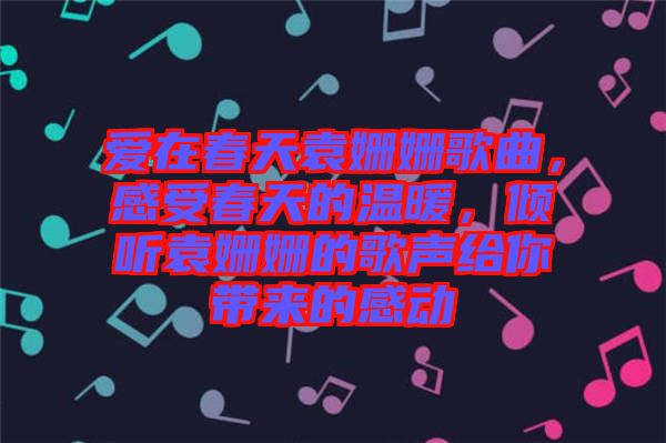 愛(ài)在春天袁姍姍歌曲，感受春天的溫暖，傾聽(tīng)袁姍姍的歌聲給你帶來(lái)的感動(dòng)