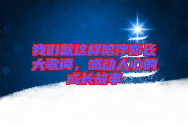 我們就這樣陪伴你長大歌詞，感動人心的成長故事