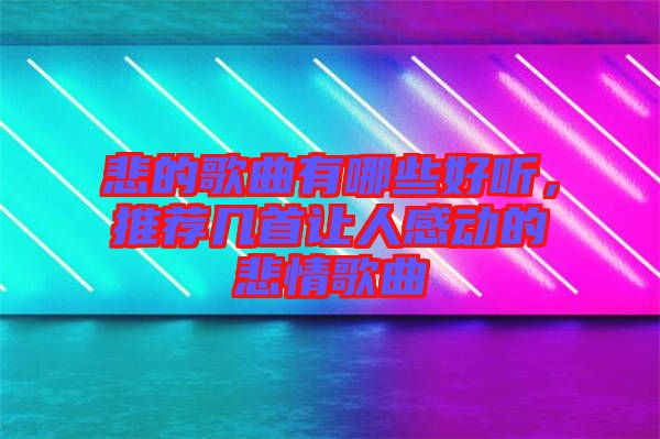 悲的歌曲有哪些好聽，推薦幾首讓人感動的悲情歌曲