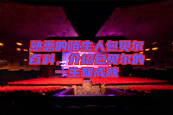 熟悉的陌生人包貝爾百科，介紹包貝爾的一生和成就