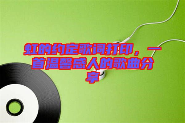 虹的約定歌詞打印，一首溫馨感人的歌曲分享
