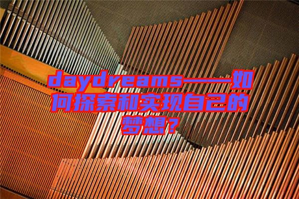 daydreams——如何探索和實(shí)現(xiàn)自己的夢想？